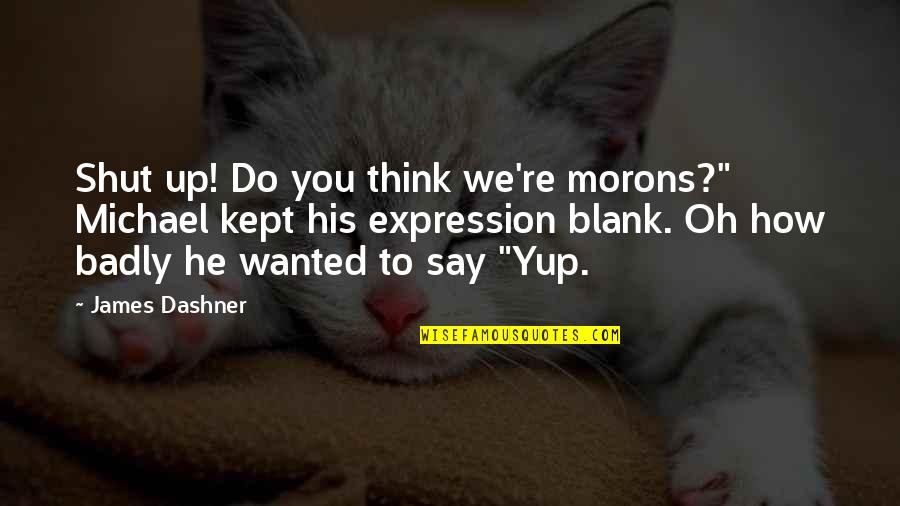Maeror Tri Quotes By James Dashner: Shut up! Do you think we're morons?" Michael Maeror Tri Quotes By James Dashner: Shut up! Do you think we're morons?" Michael