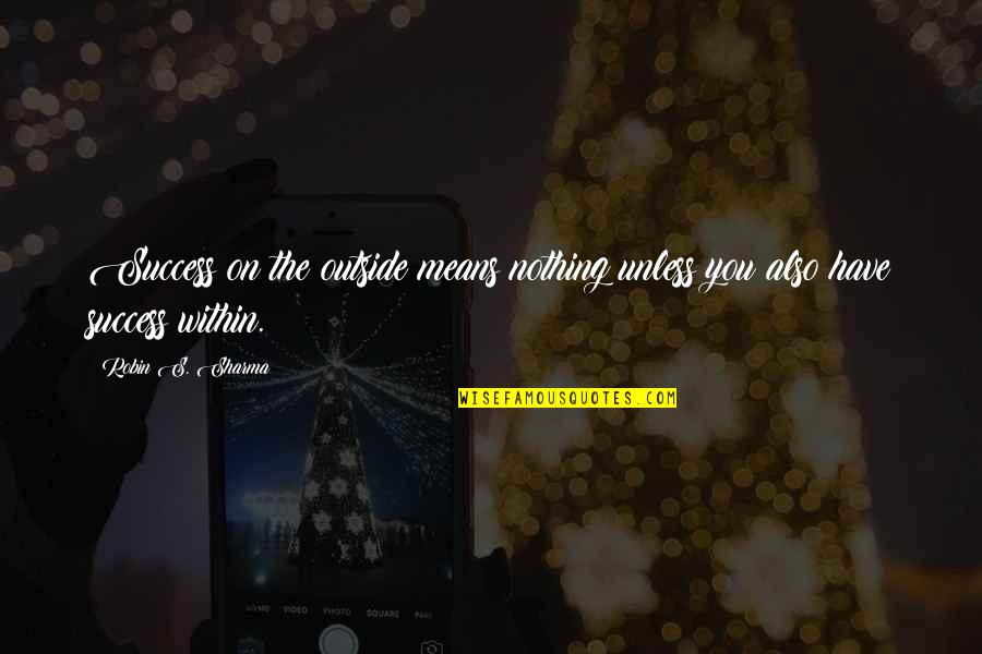 Maeror Tri Quotes By Robin S. Sharma: Success on the outside means nothing unless you
