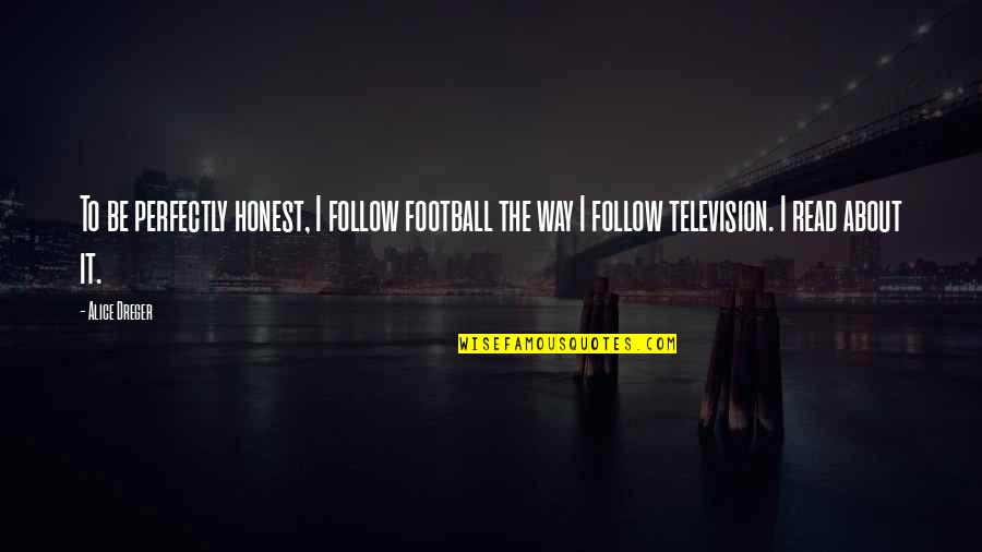 Maersk Sealand Quotes By Alice Dreger: To be perfectly honest, I follow football the