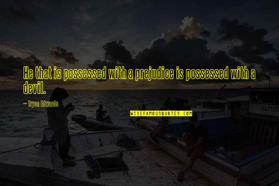 Maes Quotes By Tryon Edwards: He that is possessed with a prejudice is