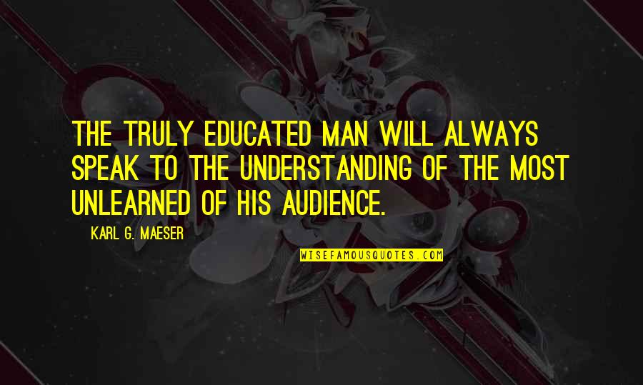 Maeser's Quotes By Karl G. Maeser: The truly educated man will always speak to
