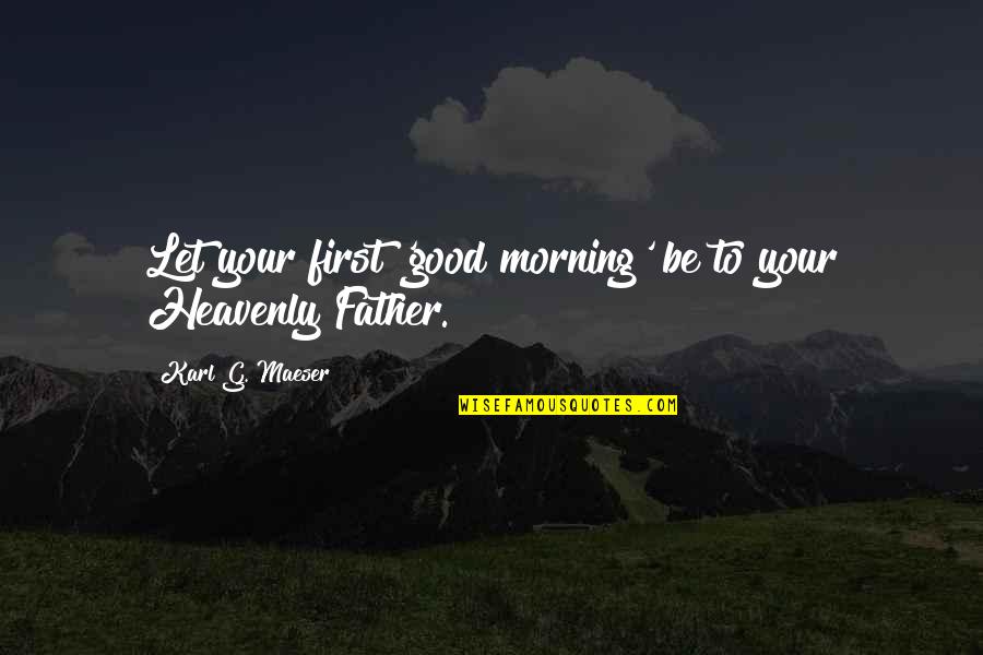 Maeser's Quotes By Karl G. Maeser: Let your first 'good morning' be to your