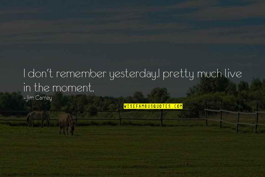 Maest Quotes By Jim Carrey: I don't remember yesterday.I pretty much live in