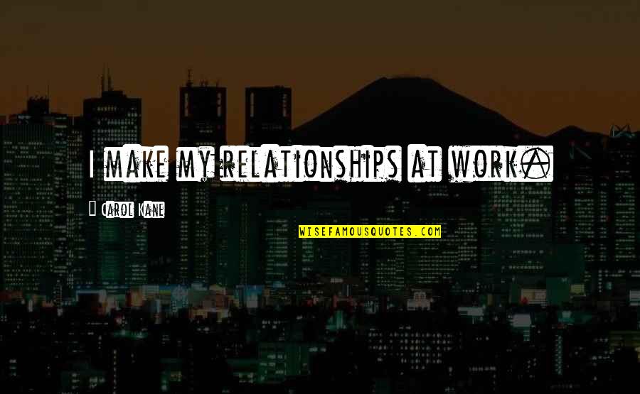 Maestrea Quotes By Carol Kane: I make my relationships at work.