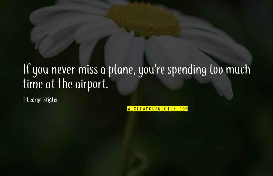 Maestro Key Quotes By George Stigler: If you never miss a plane, you're spending