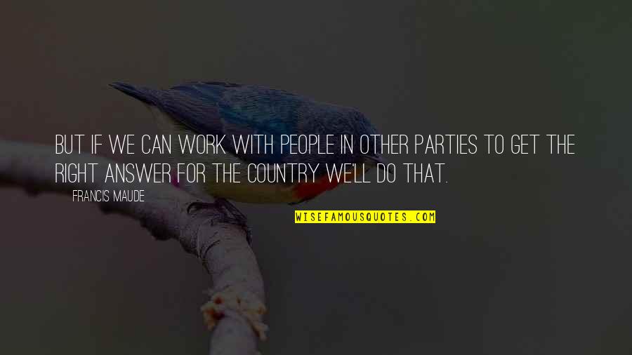 Maestru Pentru Quotes By Francis Maude: But if we can work with people in