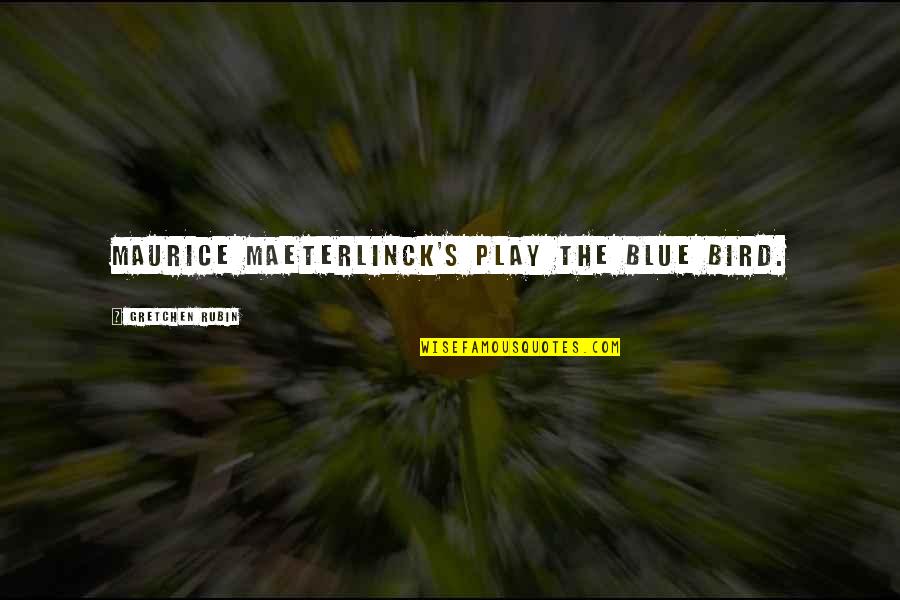 Maeterlinck's Quotes By Gretchen Rubin: Maurice Maeterlinck's play The Blue Bird. Maeterlinck's Quotes By Gretchen Rubin: Maurice Maeterlinck's play The Blue Bird.