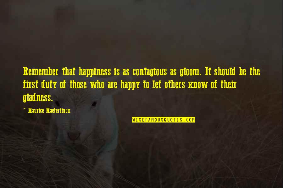 Maeterlinck's Quotes By Maurice Maeterlinck: Remember that happiness is as contagious as gloom. Maeterlinck's Quotes By Maurice Maeterlinck: Remember that happiness is as contagious as gloom.