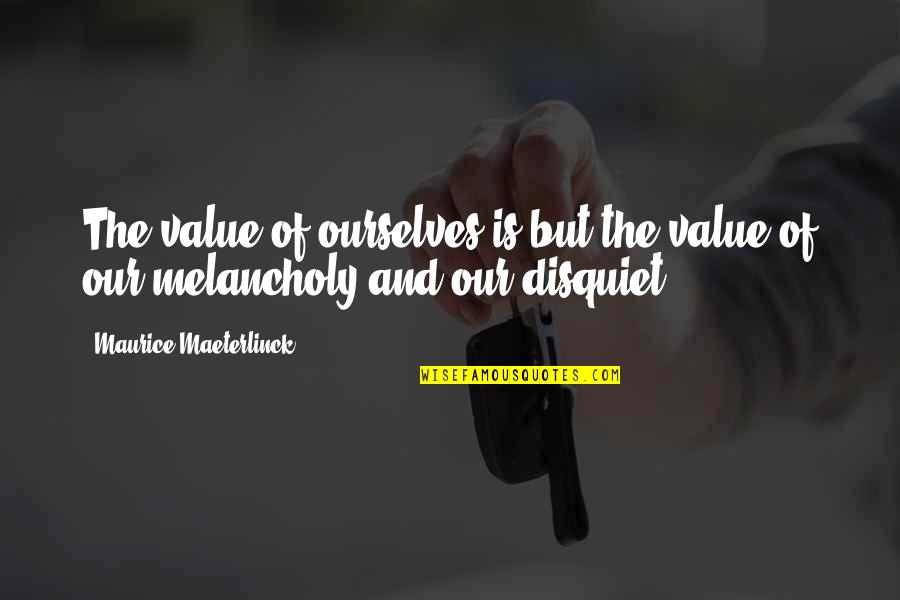 Maeterlinck's Quotes By Maurice Maeterlinck: The value of ourselves is but the value Maeterlinck's Quotes By Maurice Maeterlinck: The value of ourselves is but the value