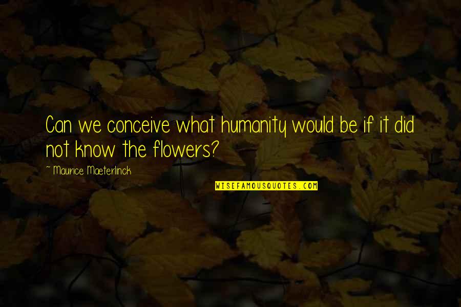 Maeterlinck's Quotes By Maurice Maeterlinck: Can we conceive what humanity would be if Maeterlinck's Quotes By Maurice Maeterlinck: Can we conceive what humanity would be if
