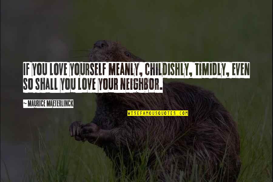 Maeterlinck's Quotes By Maurice Maeterlinck: If you love yourself meanly, childishly, timidly, even Maeterlinck's Quotes By Maurice Maeterlinck: If you love yourself meanly, childishly, timidly, even