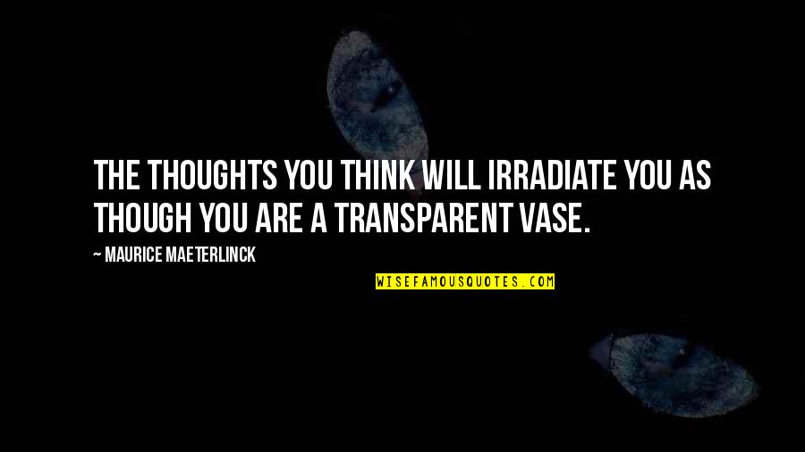 Maeterlinck's Quotes By Maurice Maeterlinck: The thoughts you think will irradiate you as Maeterlinck's Quotes By Maurice Maeterlinck: The thoughts you think will irradiate you as