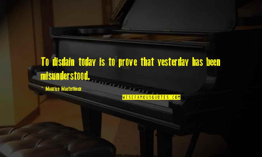 Maeterlinck's Quotes By Maurice Maeterlinck: To disdain today is to prove that yesterday Maeterlinck's Quotes By Maurice Maeterlinck: To disdain today is to prove that yesterday