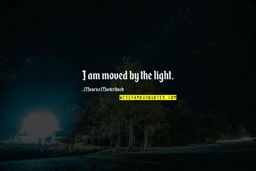 Maeterlinck's Quotes By Maurice Maeterlinck: I am moved by the light. Maeterlinck's Quotes By Maurice Maeterlinck: I am moved by the light.