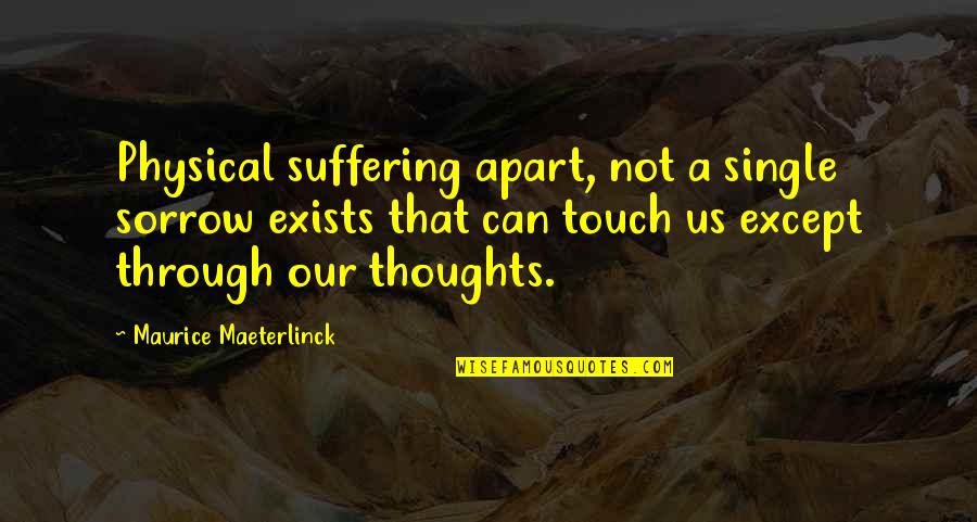 Maeterlinck's Quotes By Maurice Maeterlinck: Physical suffering apart, not a single sorrow exists Maeterlinck's Quotes By Maurice Maeterlinck: Physical suffering apart, not a single sorrow exists