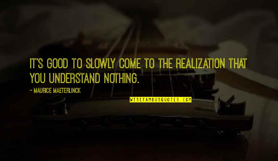 Maeterlinck's Quotes By Maurice Maeterlinck: It's good to slowly come to the realization Maeterlinck's Quotes By Maurice Maeterlinck: It's good to slowly come to the realization