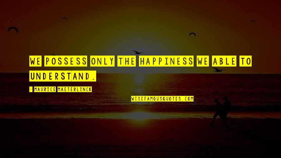 Maeterlinck's Quotes By Maurice Maeterlinck: We possess only the happiness we able to Maeterlinck's Quotes By Maurice Maeterlinck: We possess only the happiness we able to