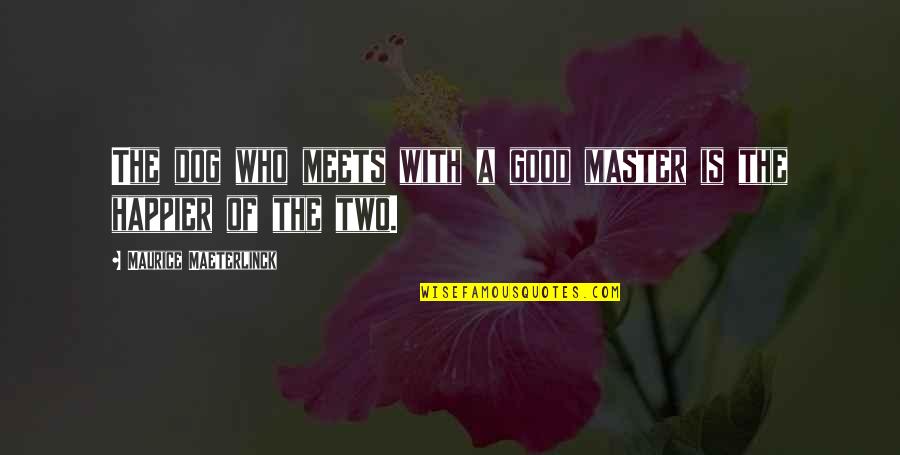 Maeterlinck's Quotes By Maurice Maeterlinck: The dog who meets with a good master Maeterlinck's Quotes By Maurice Maeterlinck: The dog who meets with a good master