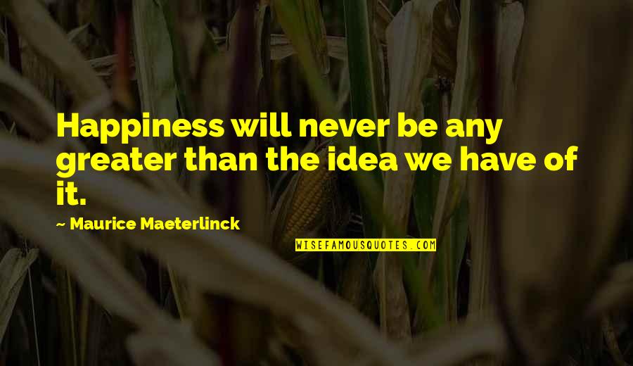 Maeterlinck's Quotes By Maurice Maeterlinck: Happiness will never be any greater than the Maeterlinck's Quotes By Maurice Maeterlinck: Happiness will never be any greater than the
