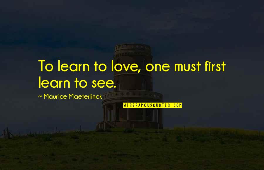 Maeterlinck's Quotes By Maurice Maeterlinck: To learn to love, one must first learn Maeterlinck's Quotes By Maurice Maeterlinck: To learn to love, one must first learn