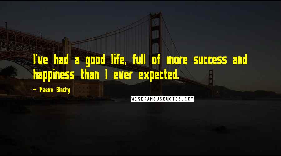 Maeve Binchy quotes: I've had a good life, full of more success and happiness than I ever expected.