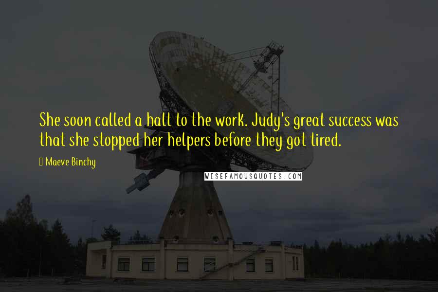 Maeve Binchy quotes: She soon called a halt to the work. Judy's great success was that she stopped her helpers before they got tired.