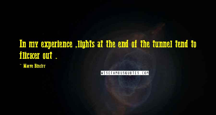 Maeve Binchy quotes: In my experience ,lights at the end of the tunnel tend to flicker out .