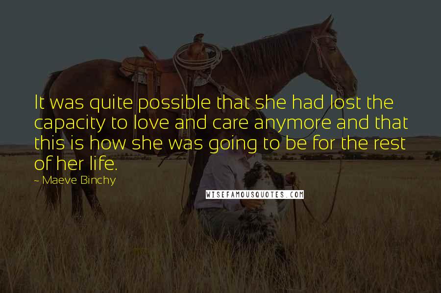 Maeve Binchy quotes: It was quite possible that she had lost the capacity to love and care anymore and that this is how she was going to be for the rest of her