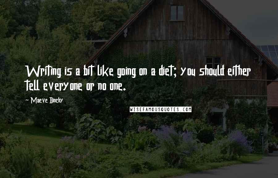 Maeve Binchy quotes: Writing is a bit like going on a diet; you should either tell everyone or no one.