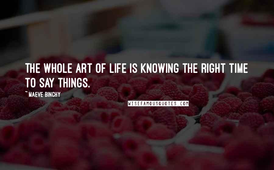 Maeve Binchy quotes: The whole art of life is knowing the right time to say things.