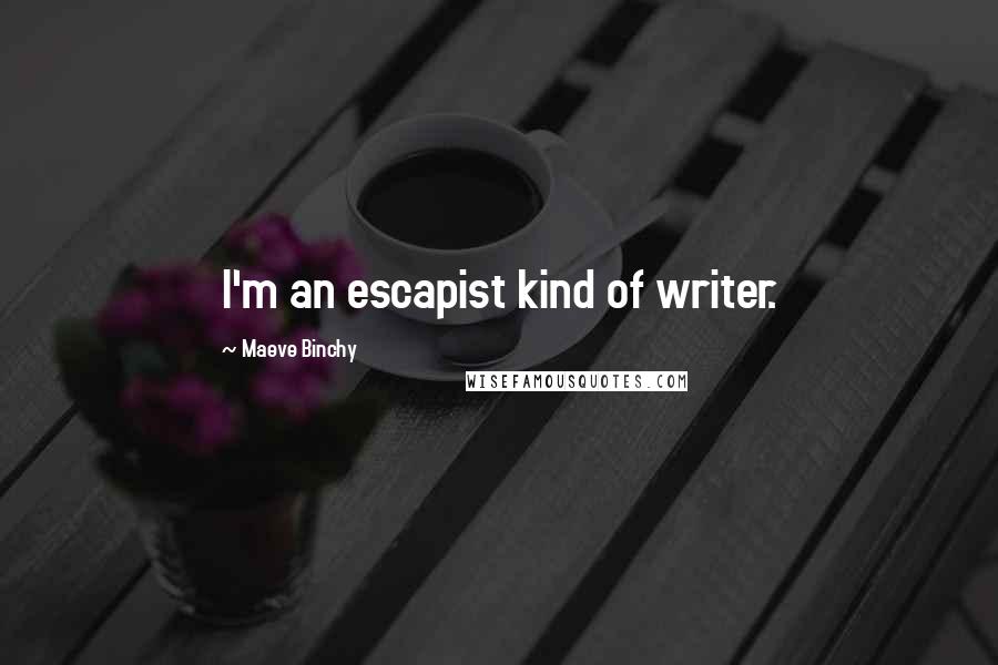 Maeve Binchy quotes: I'm an escapist kind of writer.