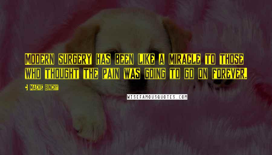 Maeve Binchy quotes: Modern surgery has been like a miracle to those who thought the pain was going to go on forever.
