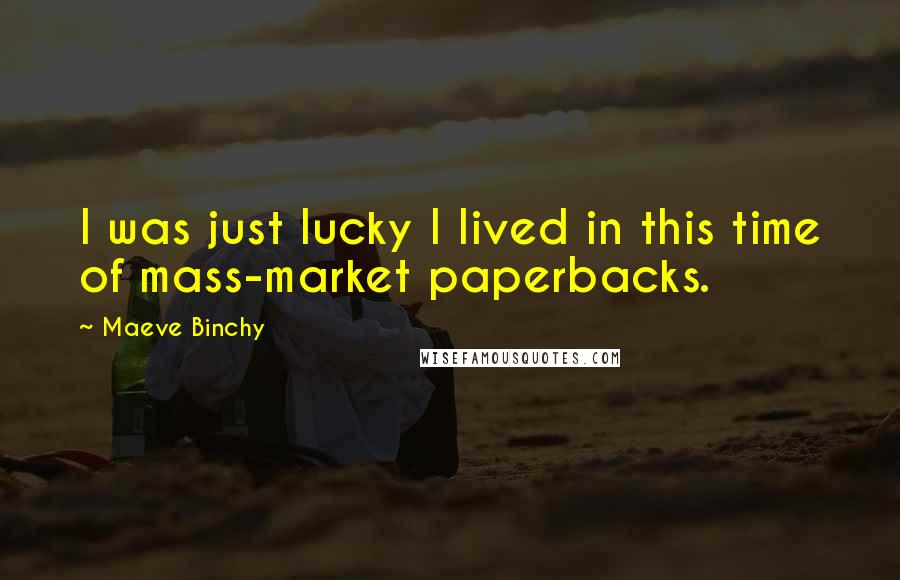 Maeve Binchy quotes: I was just lucky I lived in this time of mass-market paperbacks.