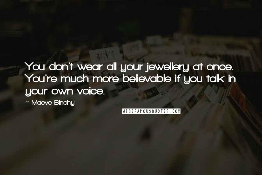 Maeve Binchy quotes: You don't wear all your jewellery at once. You're much more believable if you talk in your own voice.