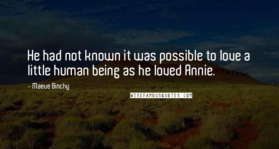 Maeve Binchy quotes: He had not known it was possible to love a little human being as he loved Annie.