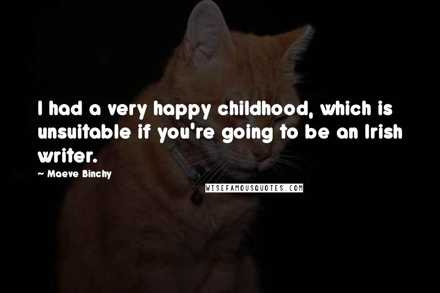 Maeve Binchy quotes: I had a very happy childhood, which is unsuitable if you're going to be an Irish writer.