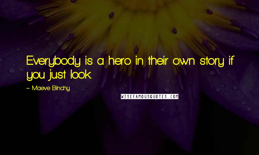 Maeve Binchy quotes: Everybody is a hero in their own story if you just look.