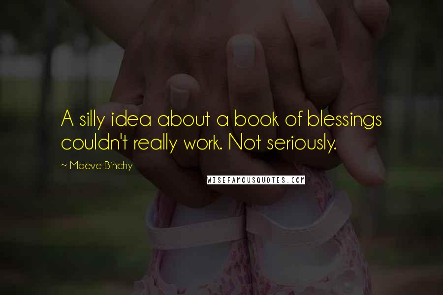 Maeve Binchy quotes: A silly idea about a book of blessings couldn't really work. Not seriously.