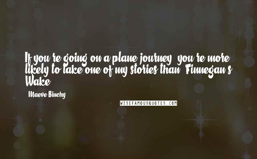 Maeve Binchy quotes: If you're going on a plane journey, you're more likely to take one of my stories than 'Finnegan's Wake.'