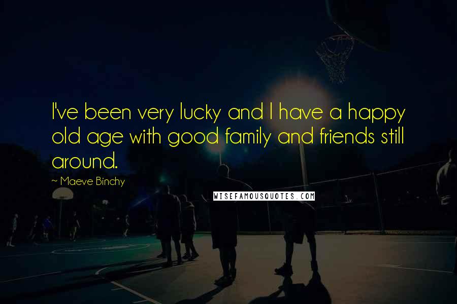 Maeve Binchy quotes: I've been very lucky and I have a happy old age with good family and friends still around.