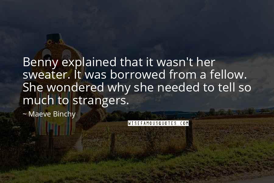 Maeve Binchy quotes: Benny explained that it wasn't her sweater. It was borrowed from a fellow. She wondered why she needed to tell so much to strangers.