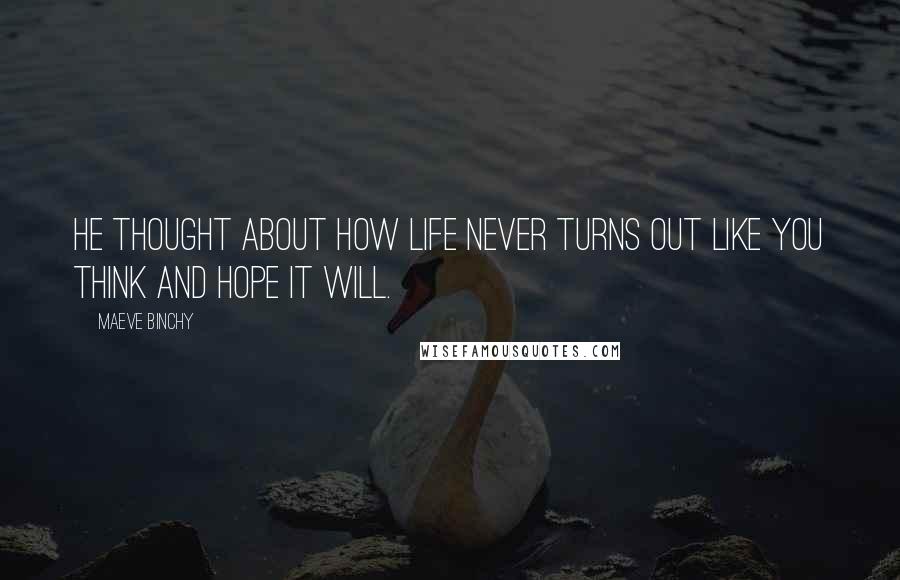 Maeve Binchy quotes: He thought about how life never turns out like you think and hope it will.