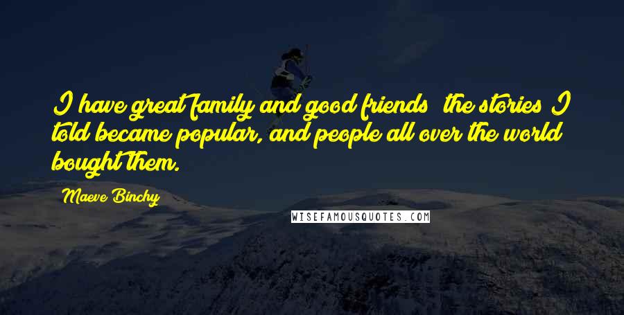 Maeve Binchy quotes: I have great family and good friends; the stories I told became popular, and people all over the world bought them.