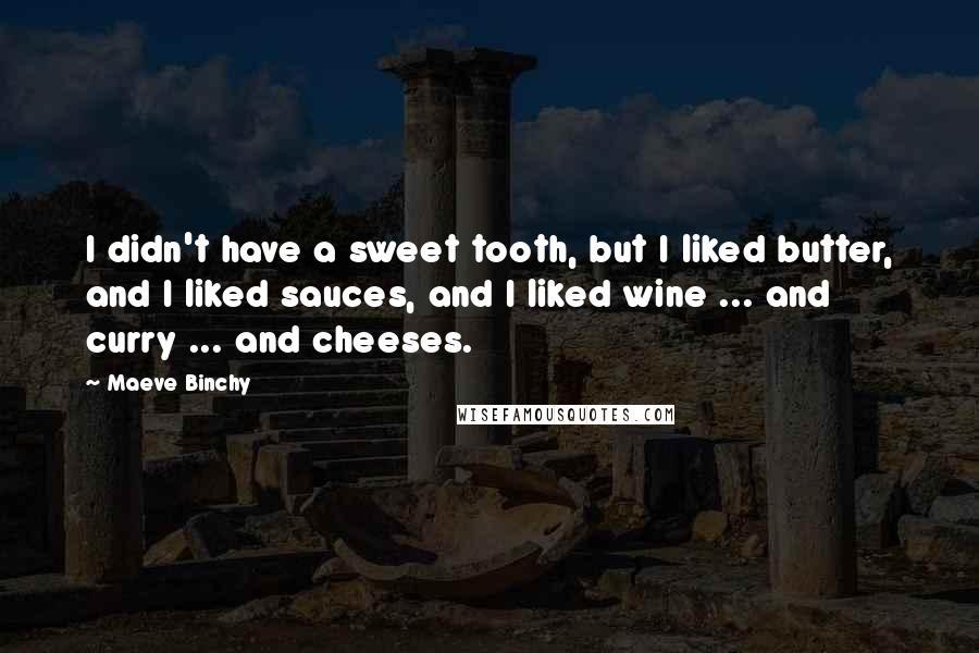 Maeve Binchy quotes: I didn't have a sweet tooth, but I liked butter, and I liked sauces, and I liked wine ... and curry ... and cheeses.