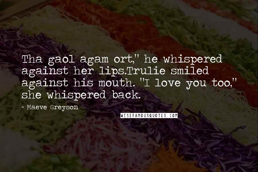 Maeve Greyson quotes: Tha gaol agam ort," he whispered against her lips.Trulie smiled against his mouth. "I love you too," she whispered back.