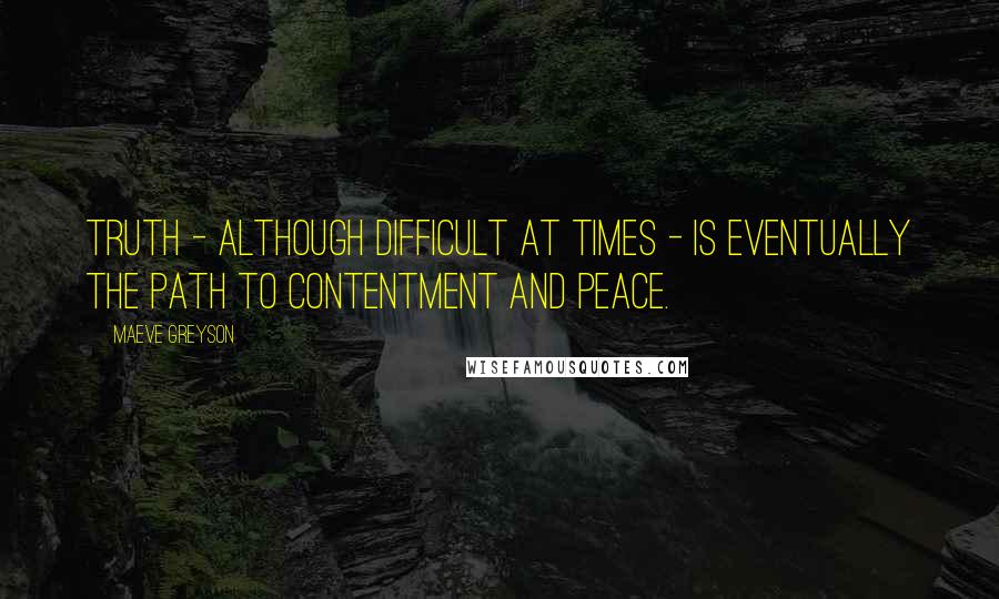 Maeve Greyson quotes: Truth - although difficult at times - is eventually the path to contentment and peace.