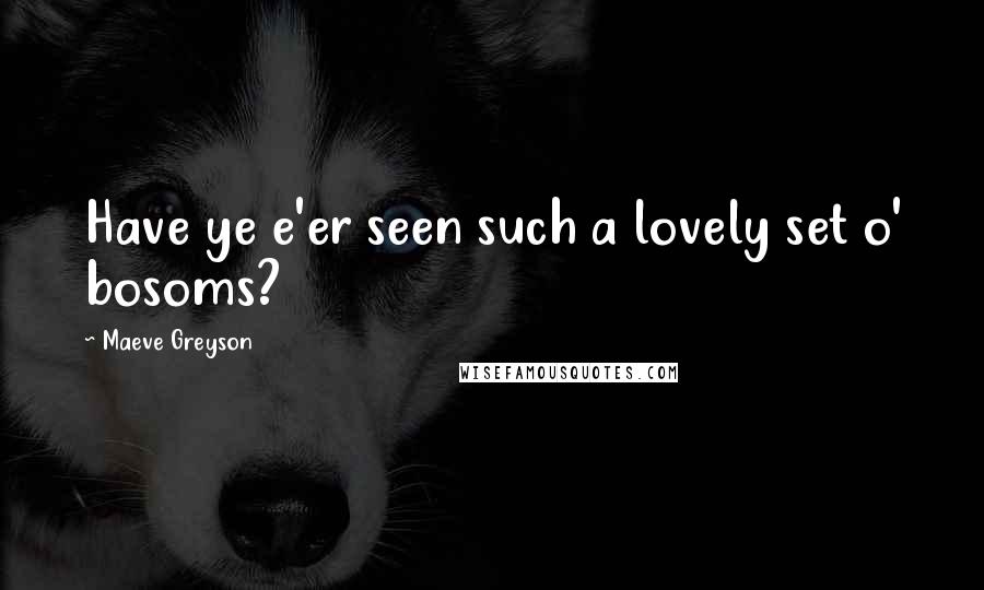 Maeve Greyson quotes: Have ye e'er seen such a lovely set o' bosoms?