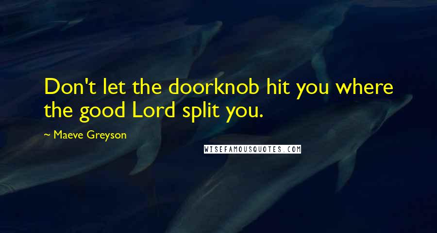 Maeve Greyson quotes: Don't let the doorknob hit you where the good Lord split you.