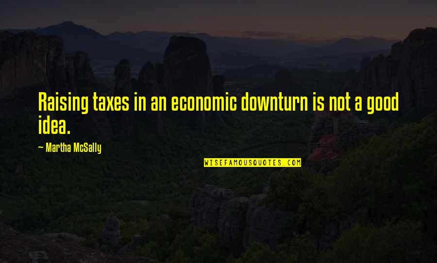 Maeve Wiley Best Quotes By Martha McSally: Raising taxes in an economic downturn is not Maeve Wiley Best Quotes By Martha McSally: Raising taxes in an economic downturn is not