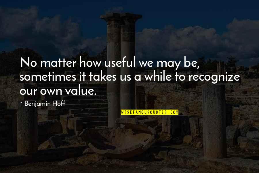 Maewalter Quotes By Benjamin Hoff: No matter how useful we may be, sometimes Maewalter Quotes By Benjamin Hoff: No matter how useful we may be, sometimes